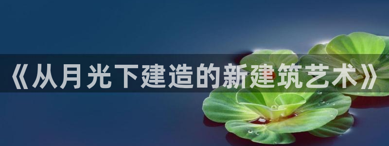 富联娱乐信誉怎么样：《从月光下建造的新建筑艺术》
