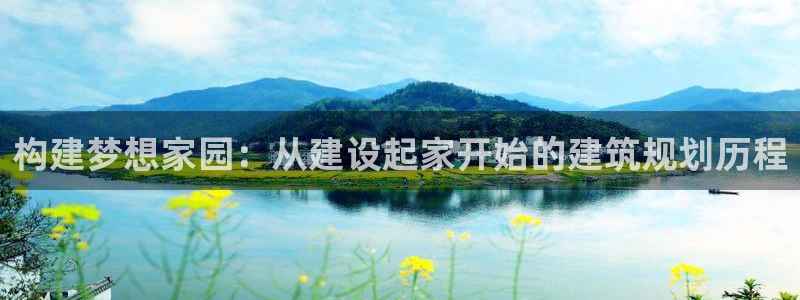 富联娱乐代理是谁的产品：构建梦想家园：从建设起家开始的建筑规划历程