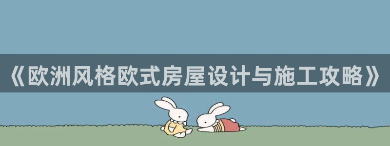 富联娱乐客户端下载官网：《欧洲风格欧式房屋设计与施工攻略》