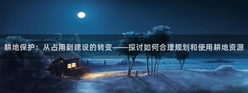 富联娱乐主管效判官333OO：耕地保护：从占用到建设的转变——探讨如何合理规划和使用耕地资源