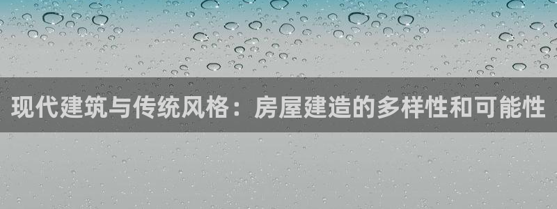 富联娱乐招商天神779O3：现代建筑与传统风格：房屋建造的多样性和可能性