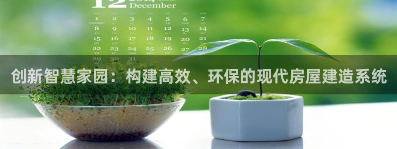 富联娱乐客户端下载：创新智慧家园：构建高效、环保的现代房屋建造系统