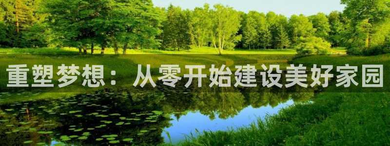 富联娱乐官网首页：重塑梦想：从零开始建设美好家园