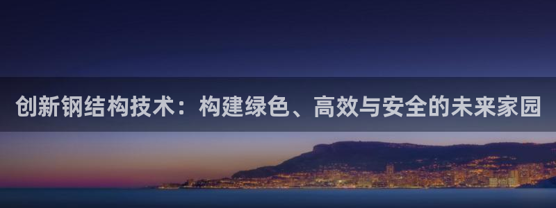 富联娱乐服务站：创新钢结构技术：构建绿色、高效与安全的未来家园