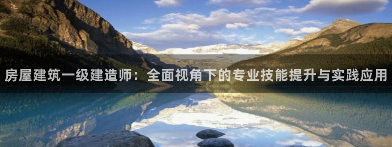 富联娱乐招商章7O777：房屋建筑一级建造师：全面视角下的专业技能提升与实践应用