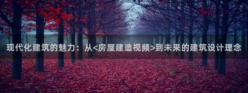 富联娱乐下载免费版安装：现代化建筑的魅力：从<房屋建造视频>到未来的建筑设计理念