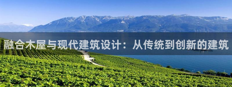 富联娱乐注册入判官333OO：融合木屋与现代建筑设计：从传统到创新的建筑