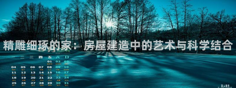 富联娱乐怎么样：精雕细琢的家：房屋建造中的艺术与科学结合