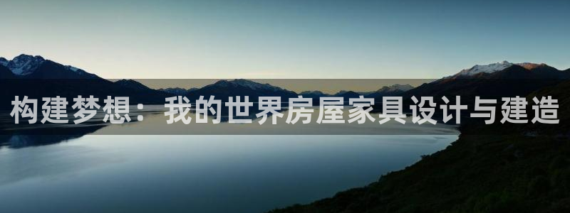 富联娱乐主管是什么职位：构建梦想：我的世界房屋家具设计与建造
