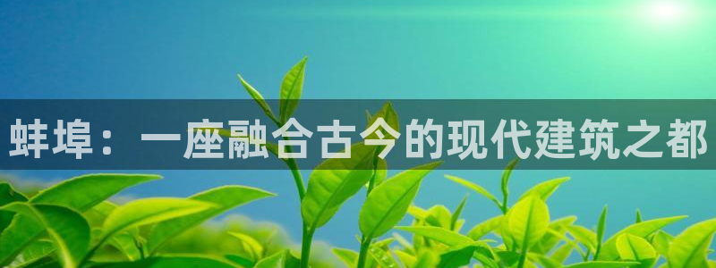 富联娱乐总代理电话号码：蚌埠：一座融合古今的现代建筑之都