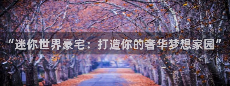 富联娱乐直究7276O：“迷你世界豪宅：打造你的奢华梦想家园”