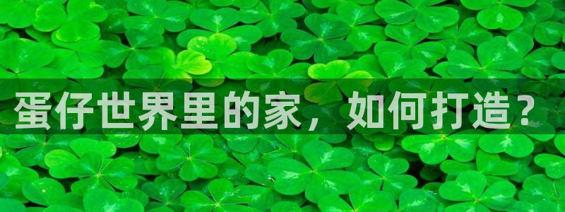 富联娱乐平台怎么样：蛋仔世界里的家，如何打造？