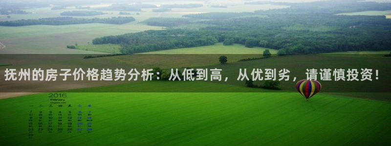 富联娱乐主管是谁呀：抚州的房子价格趋势分析：从低到高，从优到劣，请谨慎投资！