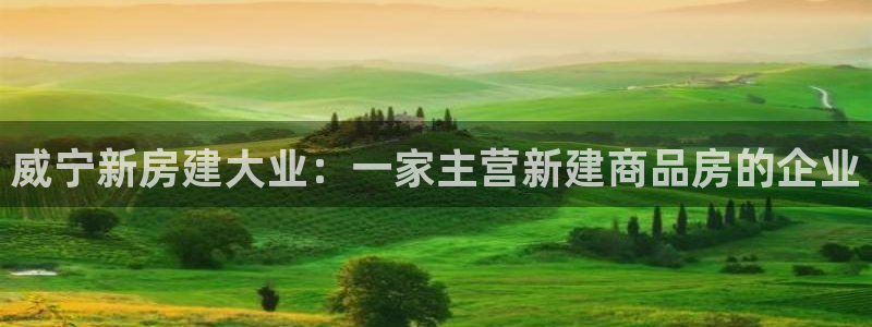 富联娱乐首页网址大全：威宁新房建大业：一家主营新建商品房的企业