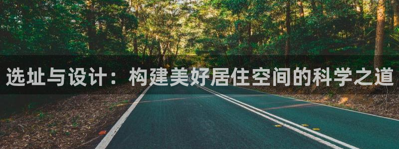 富联娱乐正规吗安全吗：选址与设计：构建美好居住空间的科学之道