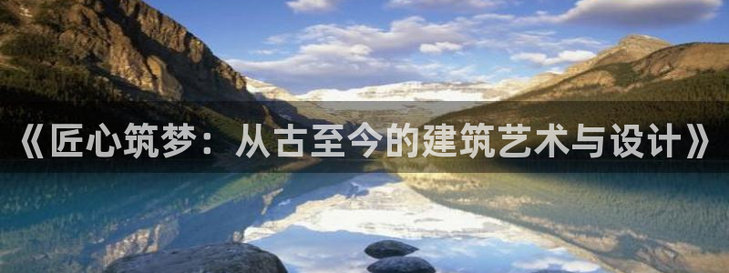 富联娱乐元哥：《匠心筑梦：从古至今的建筑艺术与设计》