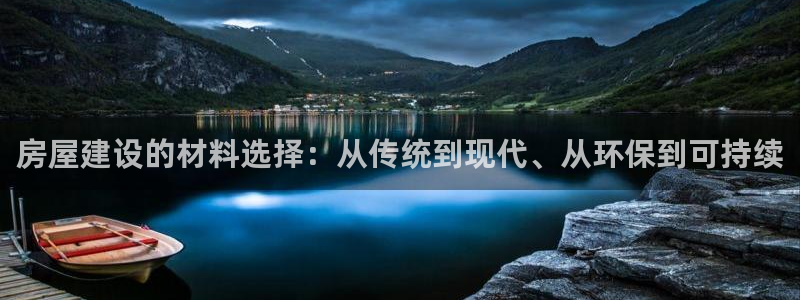 富联娱乐账号注册：房屋建设的材料选择：从传统到现代、从环保到可持续