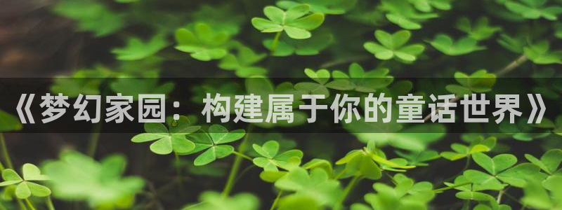 富联娱乐开户条件是什么：《梦幻家园：构建属于你的童话世界》